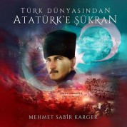 Mehmet Sabir Karger: Türk Dünyasından Atatürk'e Şükran - CD
