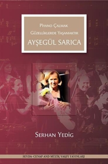 Serhan Yedig: Ayşegül Sarıca - Piyano Çalmak Güzelliklerde Yaşamaktır - Kitap