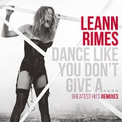 Leann Rimes: Dance Like You Don't Give A… - Greatest Hits Remixes - CD