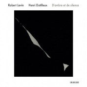Robert Levin: Henri Dutilleux: D'ombre et de silence - CD