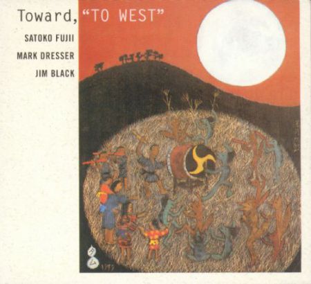 Mark Dresser, Jim Black, Satoko Fujii: Toward, "To West" - CD